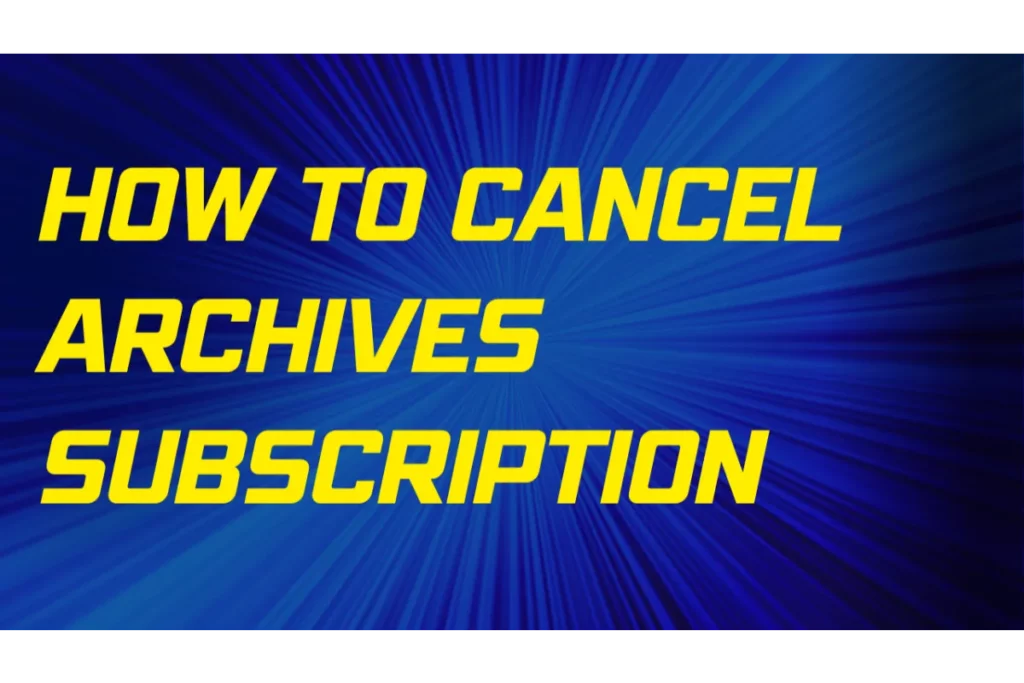 How To Cancel Archives.com Membership? 3 Simple Methods